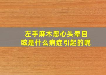 左手麻木恶心头晕目眩是什么病症引起的呢