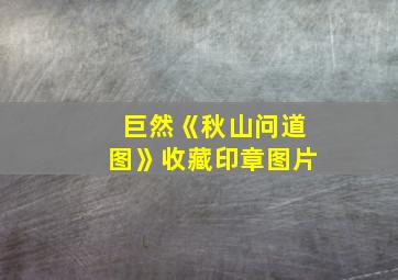 巨然《秋山问道图》收藏印章图片