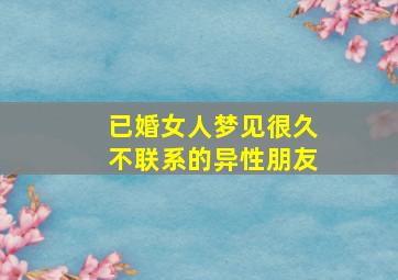 已婚女人梦见很久不联系的异性朋友