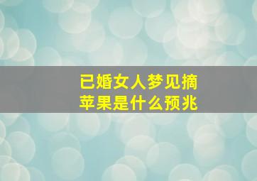 已婚女人梦见摘苹果是什么预兆