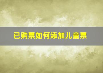 已购票如何添加儿童票