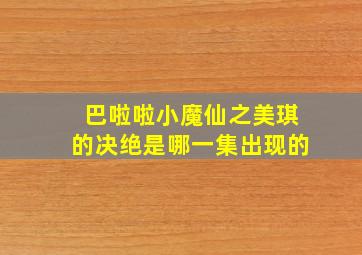 巴啦啦小魔仙之美琪的决绝是哪一集出现的