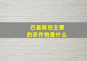 巴基斯坦主要的农作物是什么