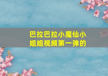 巴拉巴拉小魔仙小姐姐视频第一弹的