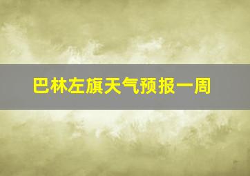 巴林左旗天气预报一周