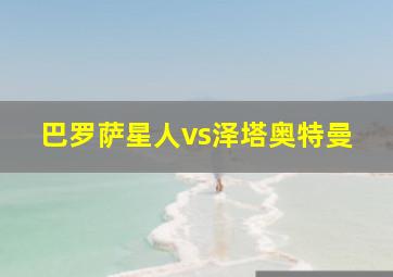 巴罗萨星人vs泽塔奥特曼