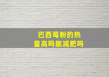 巴西莓粉的热量高吗能减肥吗