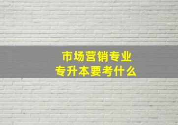 市场营销专业专升本要考什么