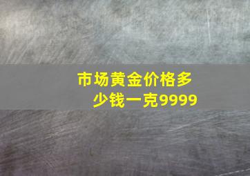 市场黄金价格多少钱一克9999