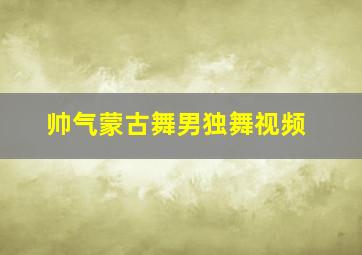 帅气蒙古舞男独舞视频