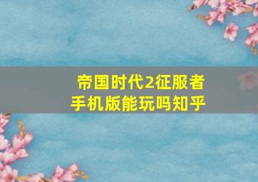 帝国时代2征服者手机版能玩吗知乎