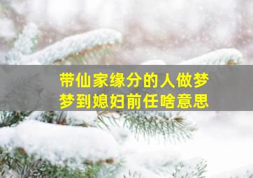 带仙家缘分的人做梦梦到媳妇前任啥意思