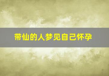 带仙的人梦见自己怀孕