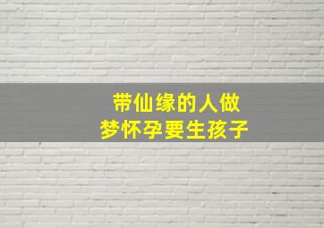 带仙缘的人做梦怀孕要生孩子