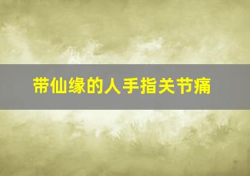 带仙缘的人手指关节痛