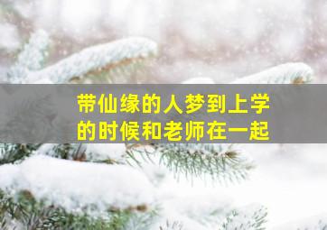 带仙缘的人梦到上学的时候和老师在一起