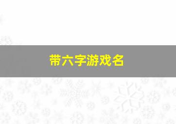 带六字游戏名