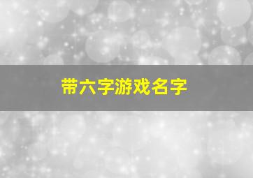 带六字游戏名字