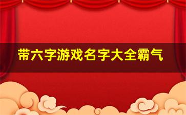 带六字游戏名字大全霸气