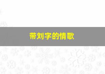 带刘字的情歌