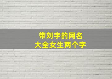 带刘字的网名大全女生两个字