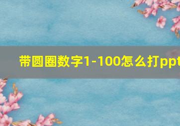 带圆圈数字1-100怎么打ppt