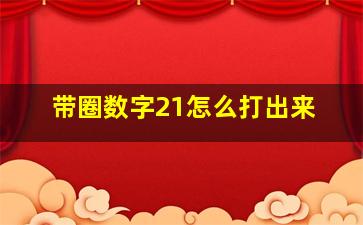 带圈数字21怎么打出来