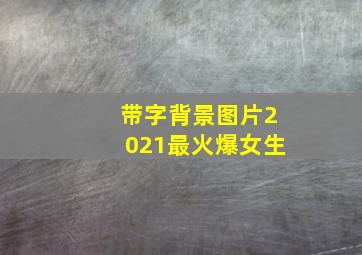 带字背景图片2021最火爆女生