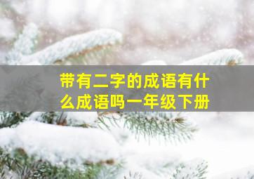 带有二字的成语有什么成语吗一年级下册