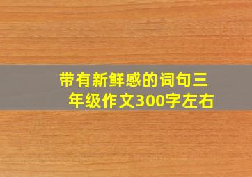 带有新鲜感的词句三年级作文300字左右