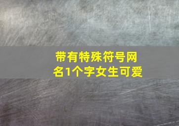 带有特殊符号网名1个字女生可爱