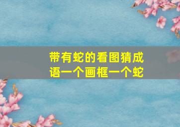 带有蛇的看图猜成语一个画框一个蛇