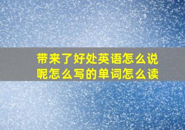 带来了好处英语怎么说呢怎么写的单词怎么读