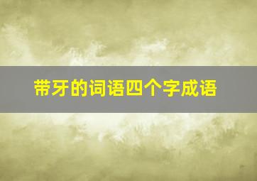 带牙的词语四个字成语