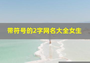 带符号的2字网名大全女生