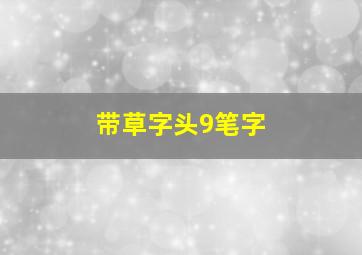 带草字头9笔字