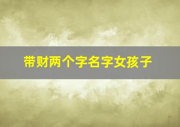 带财两个字名字女孩子