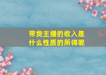 带货主播的收入是什么性质的所得呢