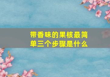 带香味的果核最简单三个步骤是什么