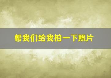 帮我们给我拍一下照片