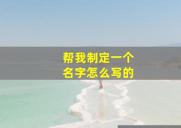 帮我制定一个名字怎么写的