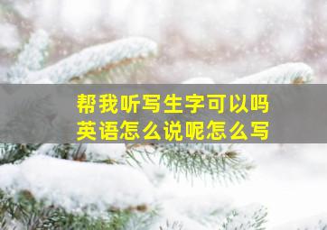 帮我听写生字可以吗英语怎么说呢怎么写