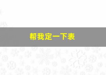 帮我定一下表