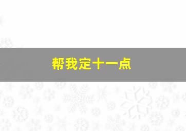 帮我定十一点