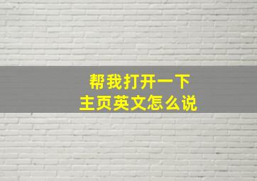 帮我打开一下主页英文怎么说