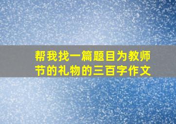 帮我找一篇题目为教师节的礼物的三百字作文