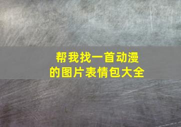 帮我找一首动漫的图片表情包大全