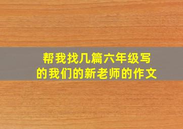 帮我找几篇六年级写的我们的新老师的作文