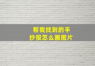 帮我找到的手抄报怎么画图片