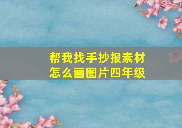 帮我找手抄报素材怎么画图片四年级